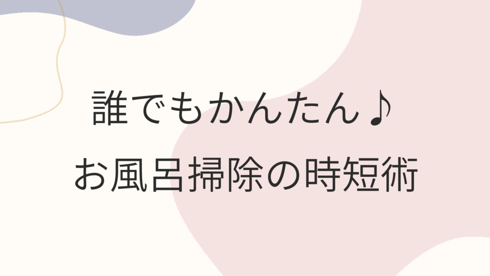 誰でもできる♪ お風呂掃除の時短術